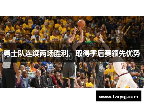 勇士队连续两场胜利，取得季后赛领先优势