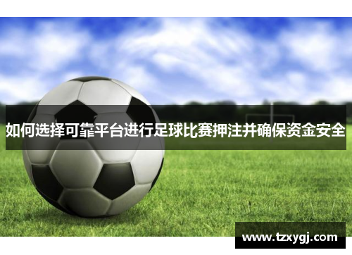 如何选择可靠平台进行足球比赛押注并确保资金安全