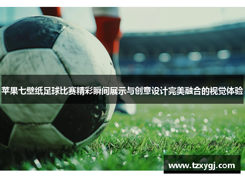 苹果七壁纸足球比赛精彩瞬间展示与创意设计完美融合的视觉体验