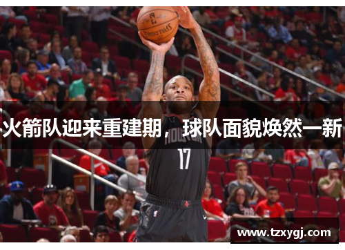 火箭队迎来重建期，球队面貌焕然一新