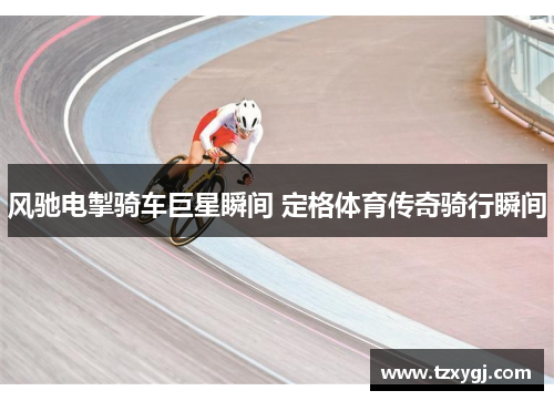 风驰电掣骑车巨星瞬间 定格体育传奇骑行瞬间