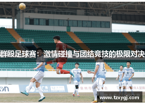 群殴足球赛：激情碰撞与团结竞技的极限对决