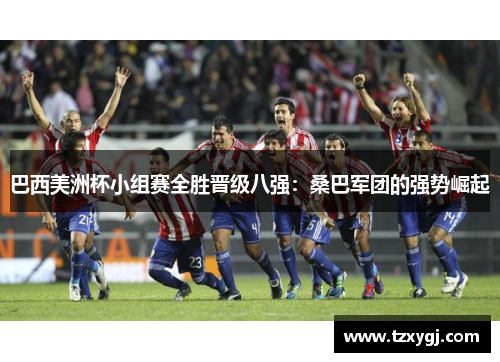 巴西美洲杯小组赛全胜晋级八强：桑巴军团的强势崛起