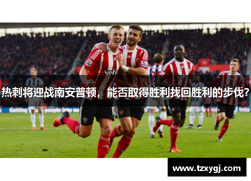 热刺将迎战南安普顿，能否取得胜利找回胜利的步伐？