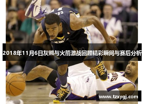2018年11月6日灰熊与火箭激战回顾精彩瞬间与赛后分析