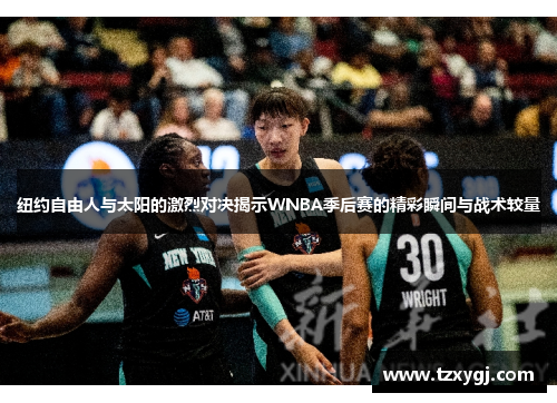 纽约自由人与太阳的激烈对决揭示WNBA季后赛的精彩瞬间与战术较量
