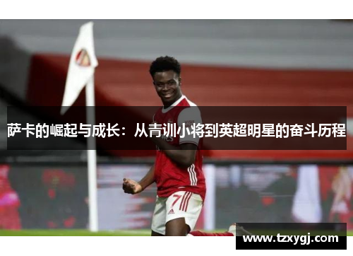 萨卡的崛起与成长：从青训小将到英超明星的奋斗历程