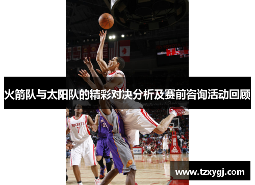 火箭队与太阳队的精彩对决分析及赛前咨询活动回顾