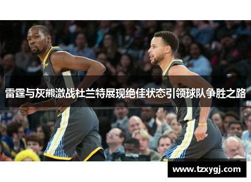 雷霆与灰熊激战杜兰特展现绝佳状态引领球队争胜之路